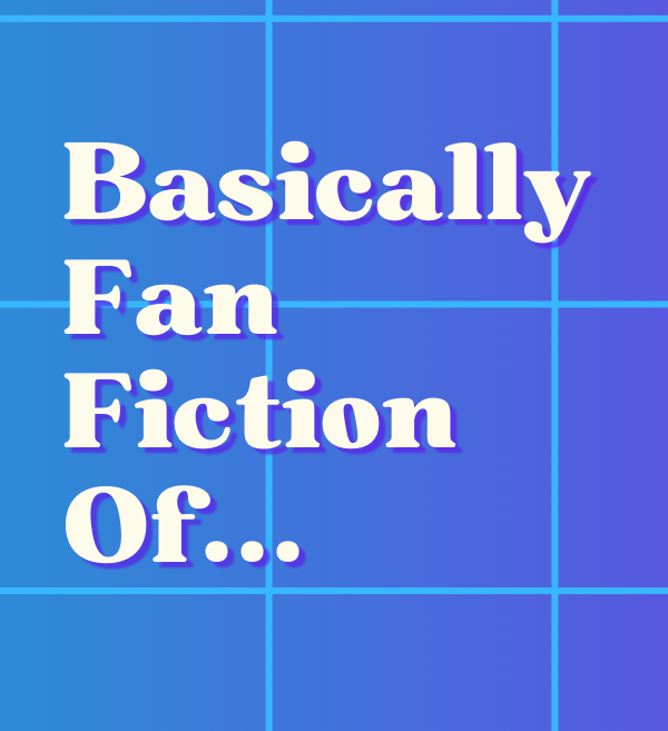 Basically Fan Fiction of...